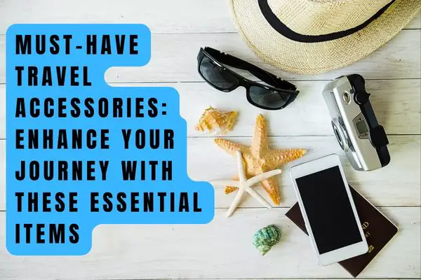 Must-Have Travel Accessories: Enhance Your Journey with These Essential Items