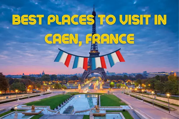 Discover the Charm of Caen: Top Places to Visit in France