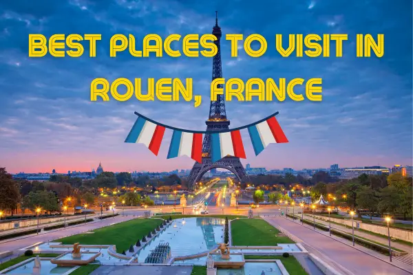 Exploring the Cultural Gems of Rouen: Must-Visit Places in France